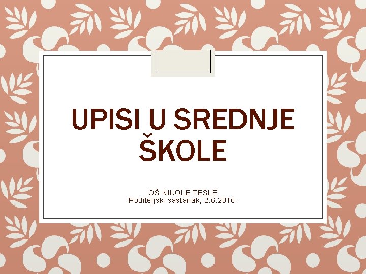 UPISI U SREDNJE ŠKOLE OŠ NIKOLE TESLE Roditeljski sastanak, 2. 6. 2016. 