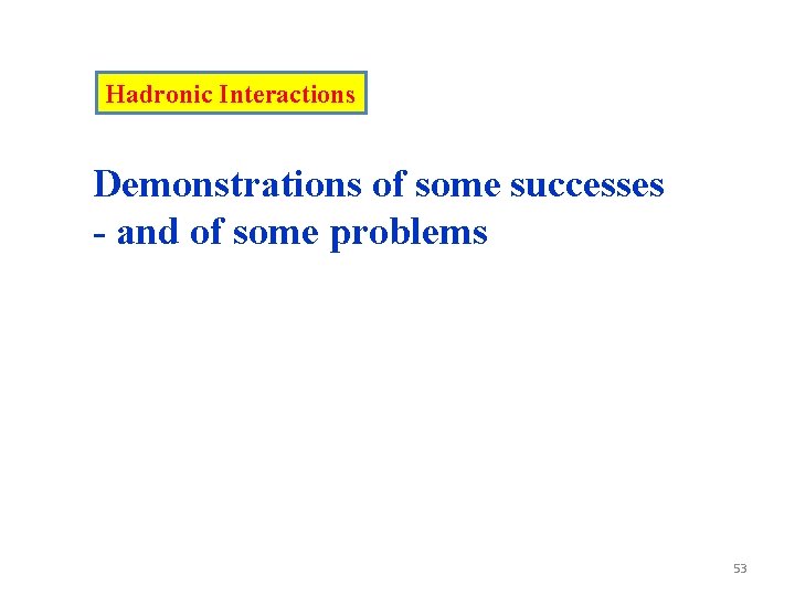 Hadronic Interactions Demonstrations of some successes - and of some problems 53 