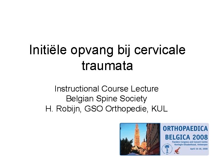 Initiële opvang bij cervicale traumata Instructional Course Lecture Belgian Spine Society H. Robijn, GSO