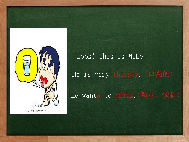 Look! This is Mike. He is very thirsty. (口渴的) He wants to drink. (喝水、饮料)