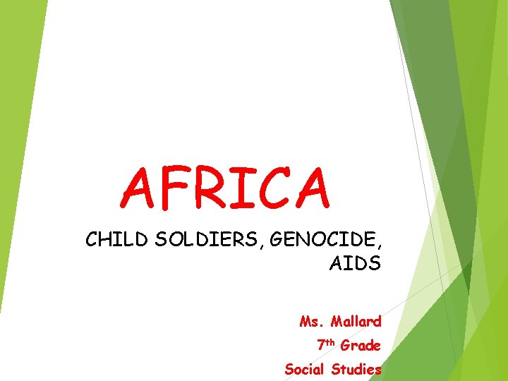 AFRICA CHILD SOLDIERS, GENOCIDE, AIDS Ms. Mallard 7 th Grade Social Studies 