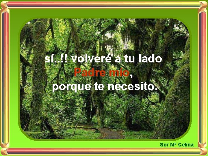 sí. . !! volveré a tu lado Padre mío, porque te necesito. Sor Mª