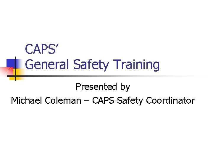 CAPS’ General Safety Training Presented by Michael Coleman – CAPS Safety Coordinator 