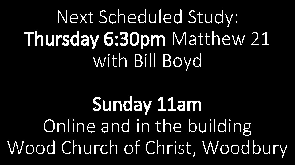 Next Scheduled Study: Thursday 6: 30 pm Matthew 21 with Bill Boyd Sunday 11