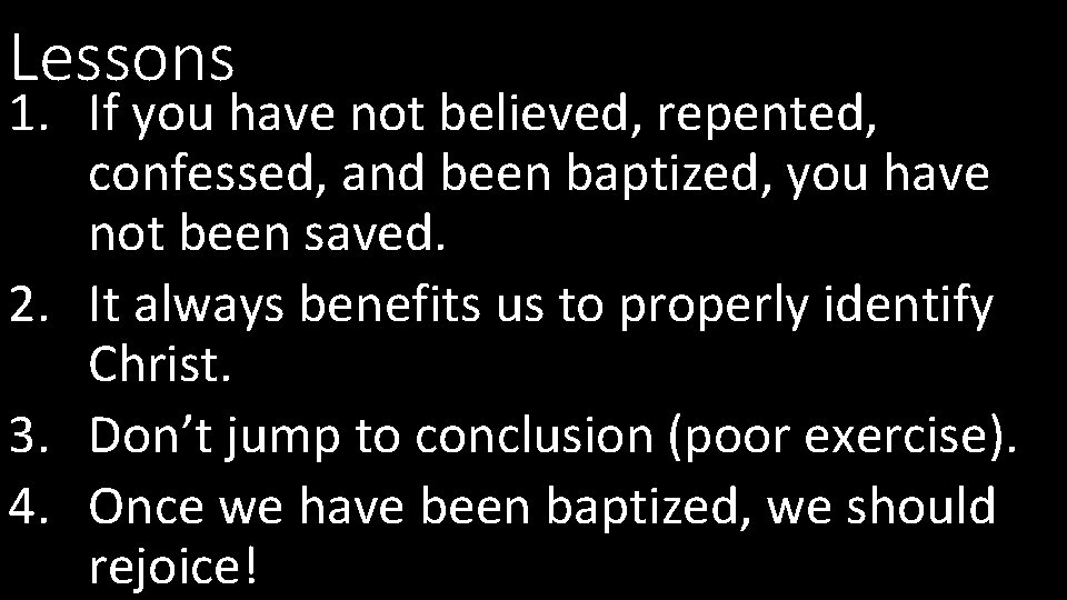 Lessons 1. If you have not believed, repented, confessed, and been baptized, you have