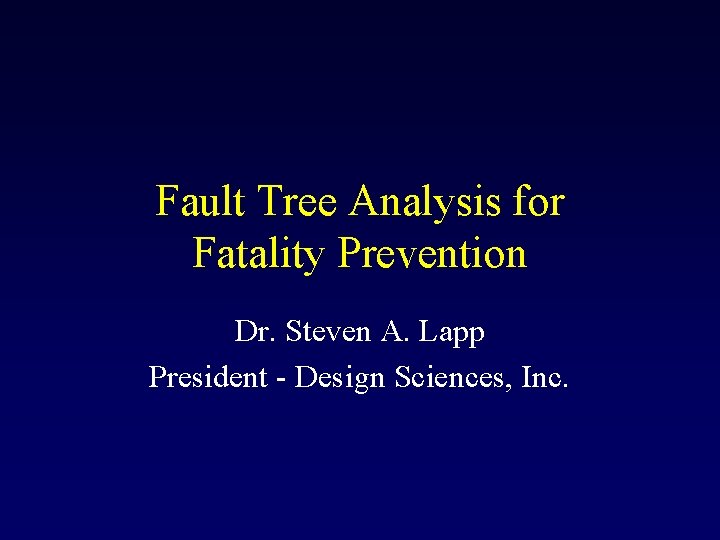 Fault Tree Analysis for Fatality Prevention Dr. Steven A. Lapp President - Design Sciences,