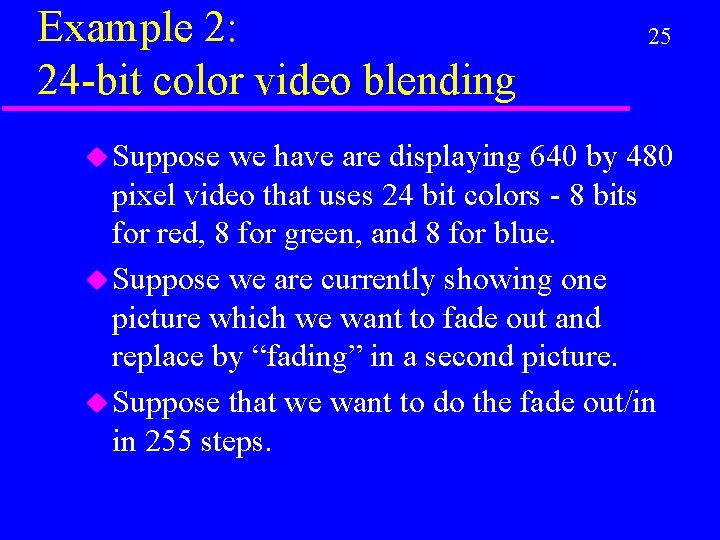 Example 2: 24 -bit color video blending u Suppose 25 we have are displaying