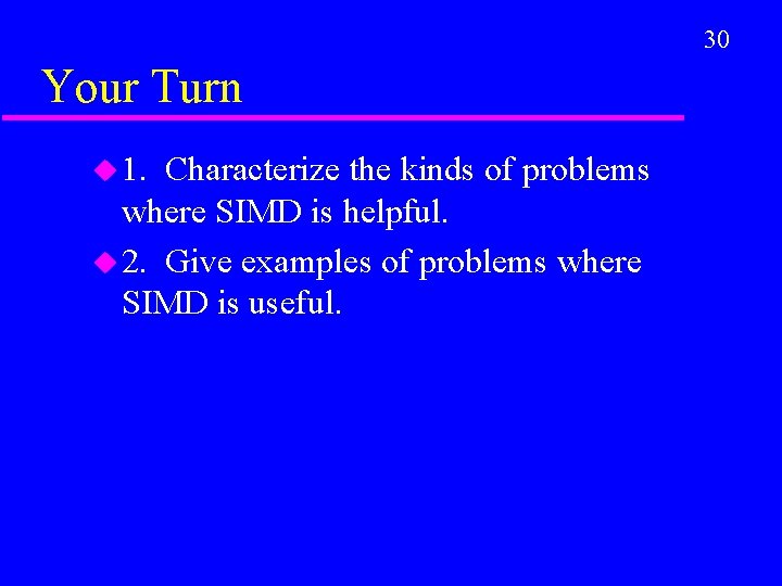 30 Your Turn u 1. Characterize the kinds of problems where SIMD is helpful.