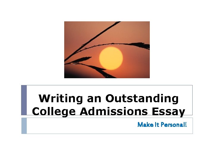 Writing an Outstanding College Admissions Essay Make It Personal! 