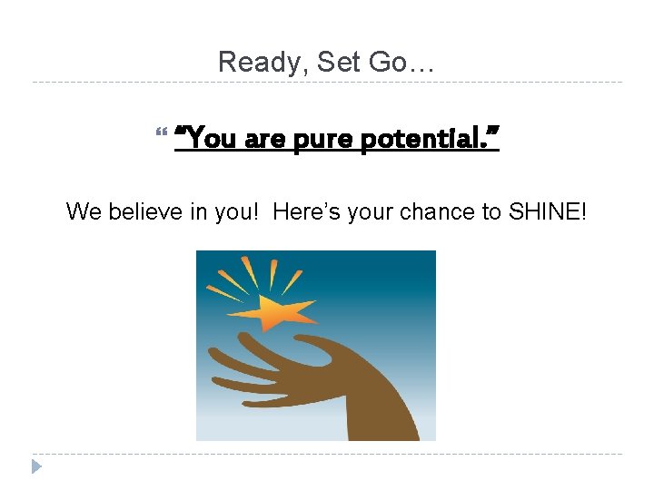 Ready, Set Go… “You are pure potential. ” We believe in you! Here’s your