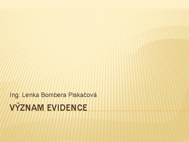 Ing. Lenka Bombera Piskačová VÝZNAM EVIDENCE 