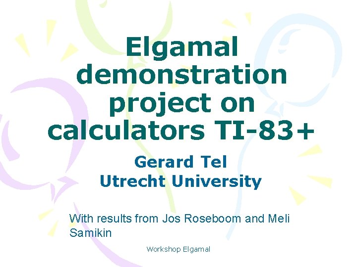 Elgamal demonstration project on calculators TI-83+ Gerard Tel Utrecht University With results from Jos