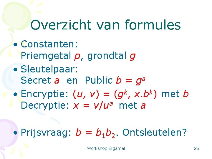 Overzicht van formules • Constanten: Priemgetal p, grondtal g • Sleutelpaar: Secret a en