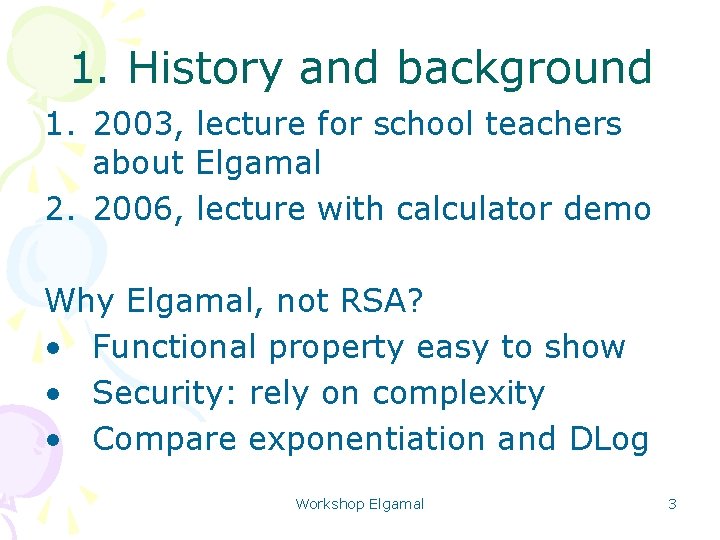 1. History and background 1. 2003, lecture for school teachers about Elgamal 2. 2006,