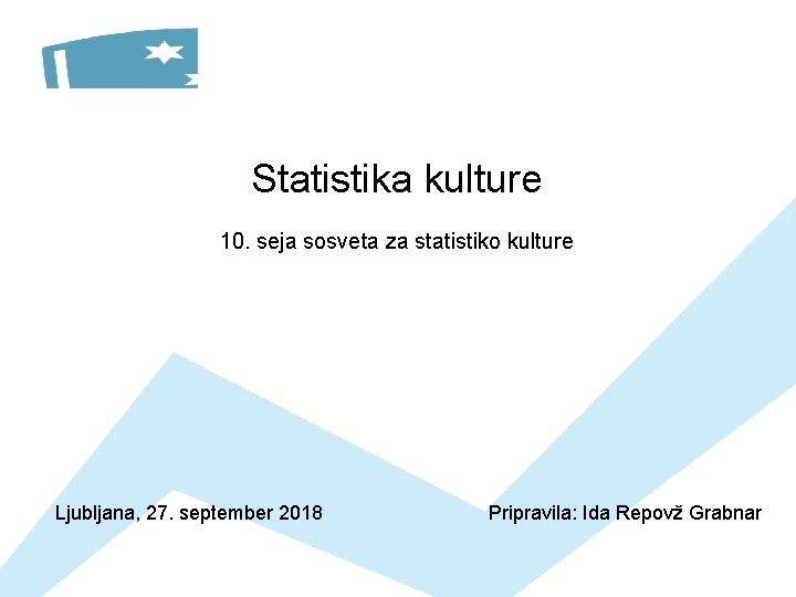 Statistika kulture 10. seja sosveta za statistiko kulture Ljubljana, 27. september 2018 Pripravila: Ida