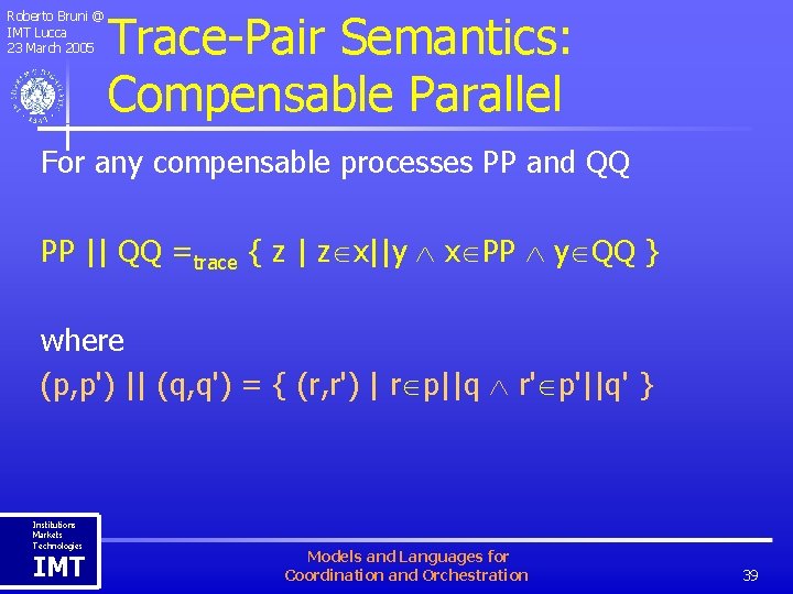 Roberto Bruni @ IMT Lucca 23 March 2005 Trace-Pair Semantics: Compensable Parallel For any