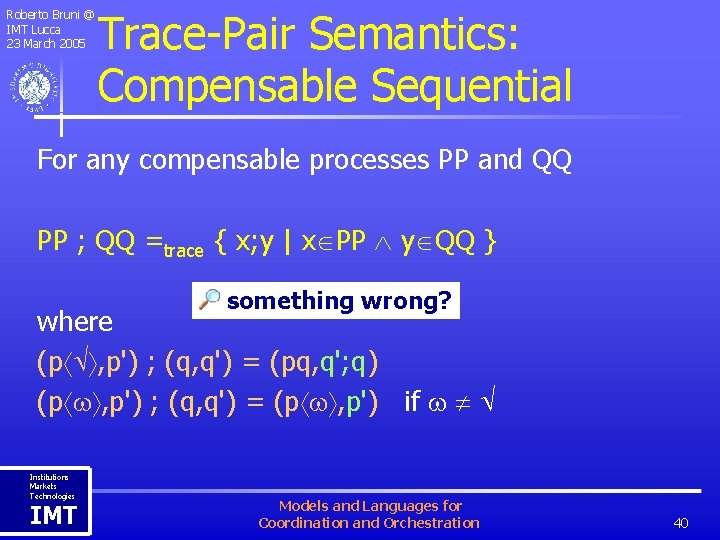 Roberto Bruni @ IMT Lucca 23 March 2005 Trace-Pair Semantics: Compensable Sequential For any