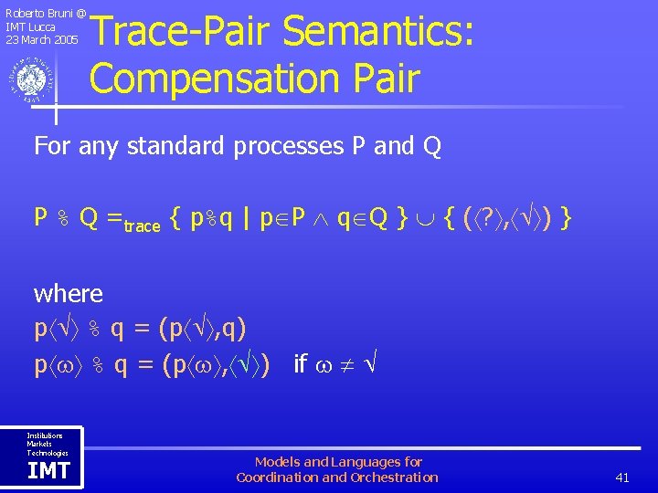 Roberto Bruni @ IMT Lucca 23 March 2005 Trace-Pair Semantics: Compensation Pair For any