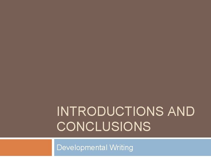 INTRODUCTIONS AND CONCLUSIONS Developmental Writing 