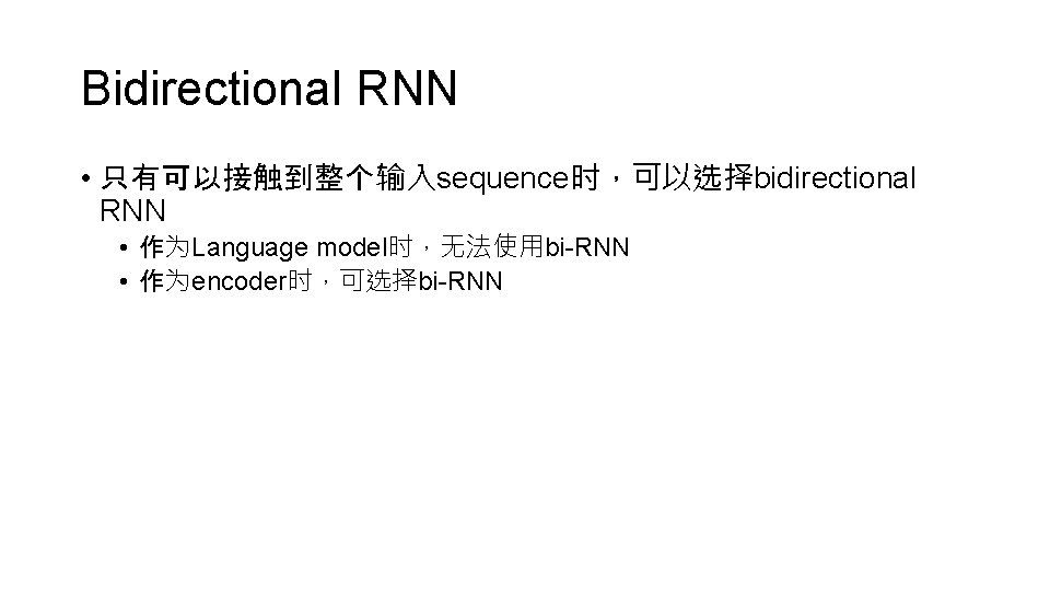 Bidirectional RNN • 只有可以接触到整个输入sequence时，可以选择bidirectional RNN • 作为Language model时，无法使用bi-RNN • 作为encoder时，可选择bi-RNN 