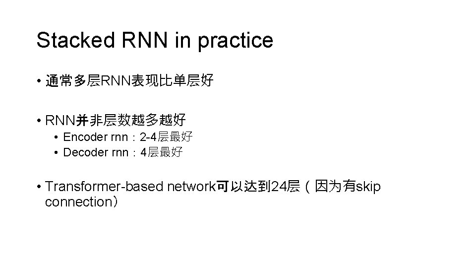 Stacked RNN in practice • 通常多层RNN表现比单层好 • RNN并非层数越多越好 • Encoder rnn： 2 -4层最好 •