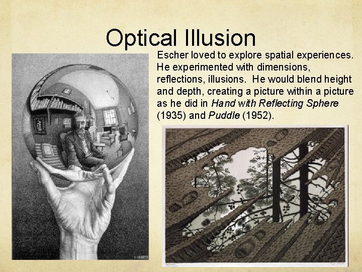 Optical Illusion Escher loved to explore spatial experiences. He experimented with dimensions, reflections, illusions.