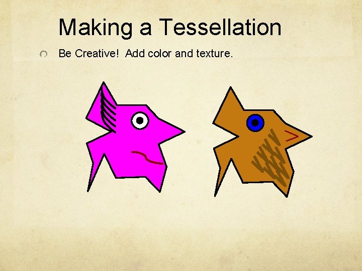 Making a Tessellation Be Creative! Add color and texture. 