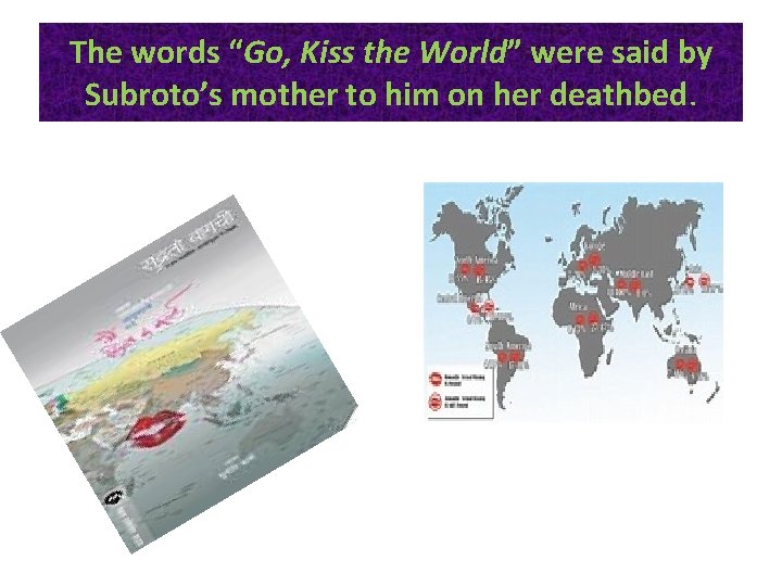 The words “Go, Kiss the World” were said by Subroto’s mother to him on