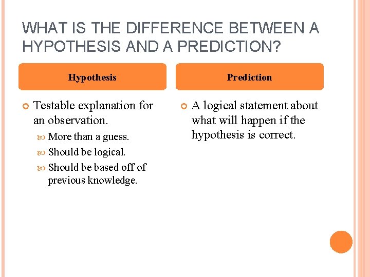 WHAT IS THE DIFFERENCE BETWEEN A HYPOTHESIS AND A PREDICTION? Hypothesis Testable explanation for