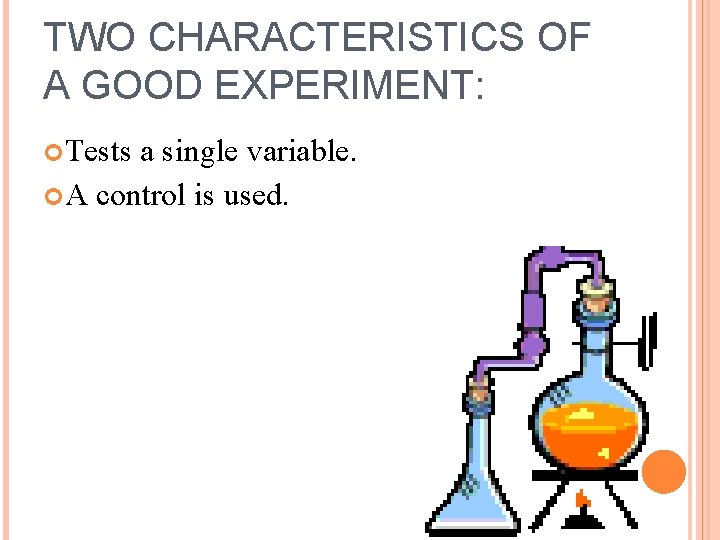 TWO CHARACTERISTICS OF A GOOD EXPERIMENT: Tests a single variable. A control is used.