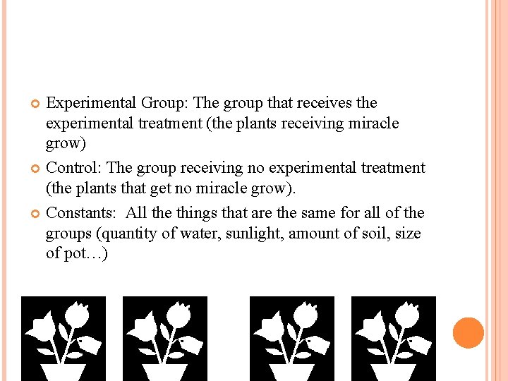 Experimental Group: The group that receives the experimental treatment (the plants receiving miracle grow)
