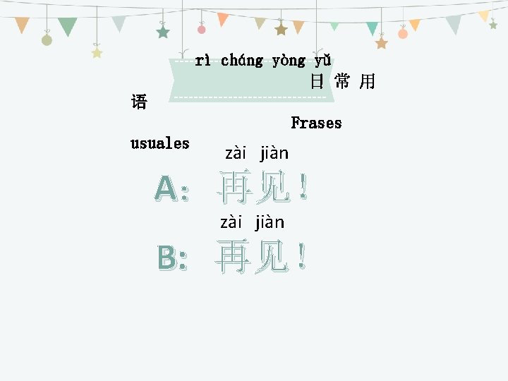 rì cháng yòng yǔ 日 常 用 语 Frases usuales zài jiàn A：再见！ zài