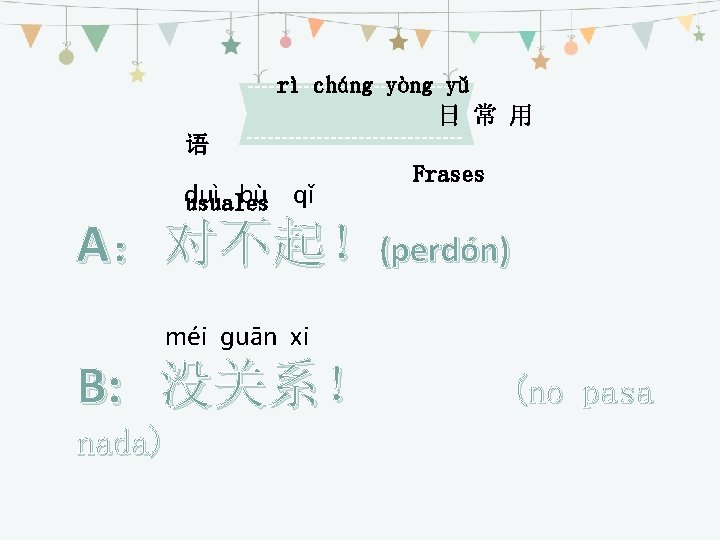 rì cháng yòng yǔ 日 常 用 语 duì bù qǐ usuales Frases A：对不起！(perdón)