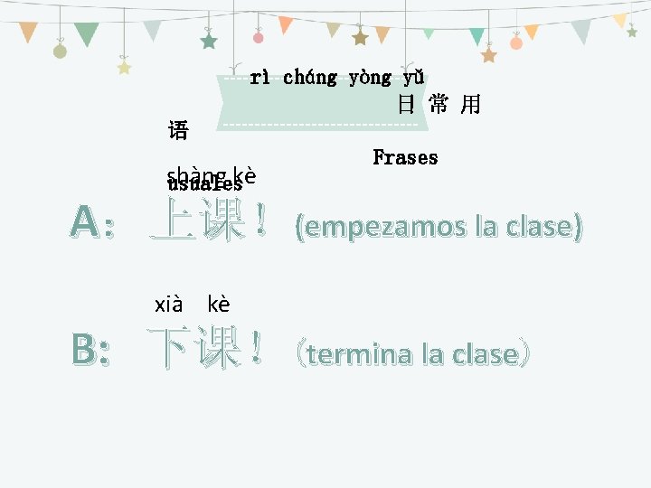 rì cháng yòng yǔ 日 常 用 语 shàng usualeskè Frases A：上课！(empezamos la clase)