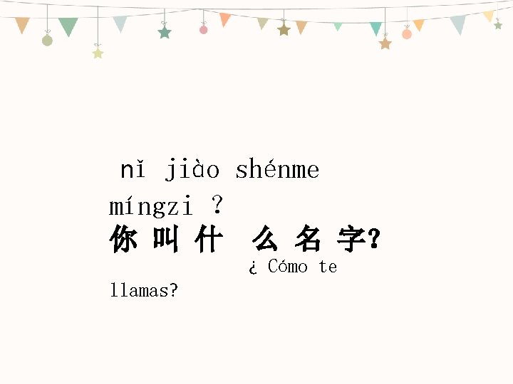 nǐ jiào shénme míngzi ？ 你 叫 什 么 名 字？ ¿ Cómo te