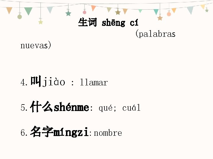 生词 shēng cí (palabras nuevas) 4. 叫jiào : llamar 5. 什么shénme: qué; cuál 6.