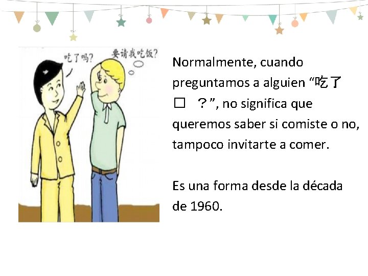 Normalmente, cuando preguntamos a alguien “吃了 � ？”, no significa queremos saber si comiste