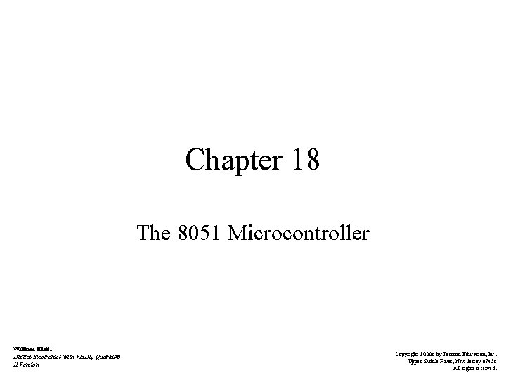 Chapter 18 The 8051 Microcontroller William Kleitz Digital Electronics with VHDL, Quartus® II Version