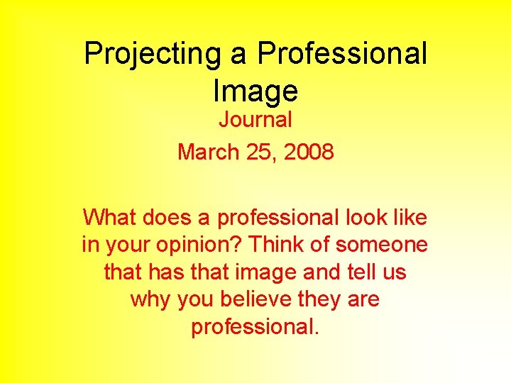 Projecting a Professional Image Journal March 25, 2008 What does a professional look like