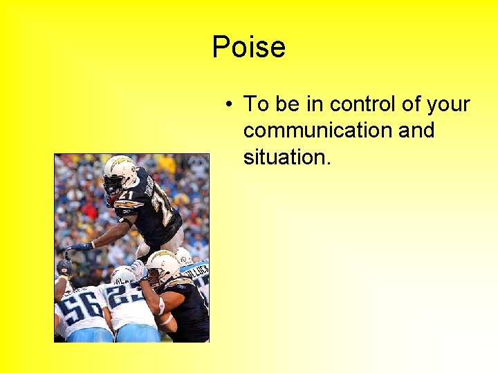 Poise • To be in control of your communication and situation. 