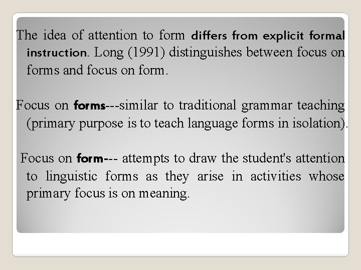 The idea of attention to form differs from explicit formal instruction. Long (1991) distinguishes