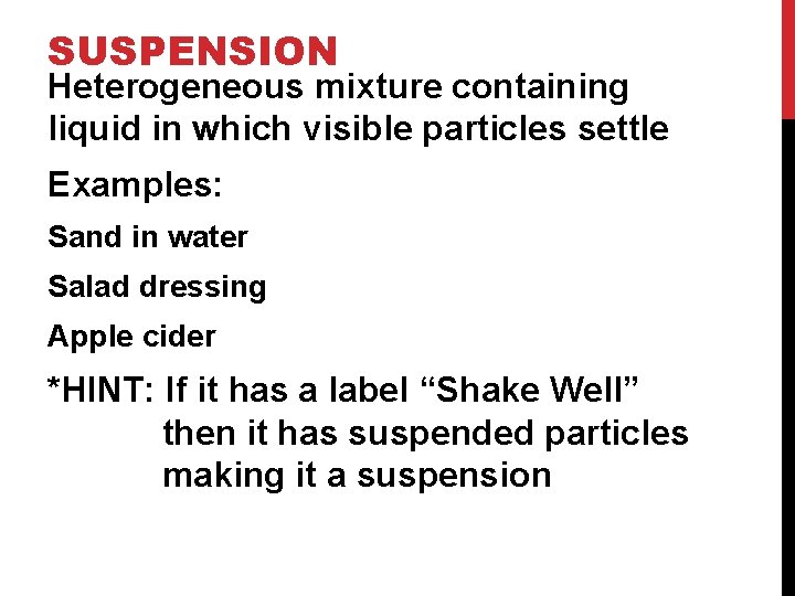 SUSPENSION Heterogeneous mixture containing liquid in which visible particles settle Examples: Sand in water