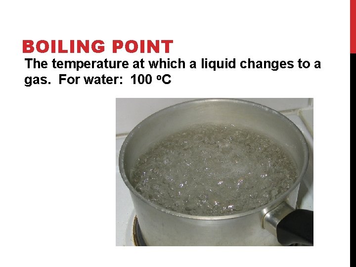 BOILING POINT The temperature at which a liquid changes to a gas. For water: