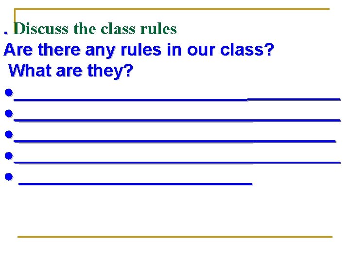 . Discuss the class rules Are there any rules in our class? What are