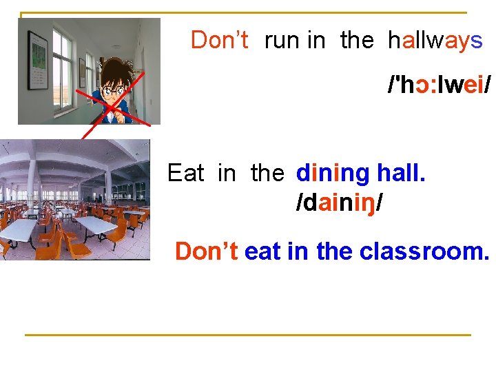 Don’t run in the hallways /'hɔ: lwei/ Eat in the dining hall. /dainiŋ/ Don’t