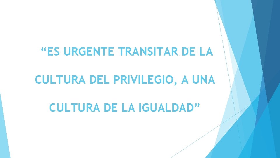 “ES URGENTE TRANSITAR DE LA CULTURA DEL PRIVILEGIO, A UNA CULTURA DE LA IGUALDAD”