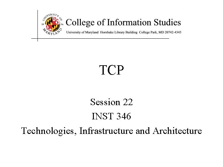 TCP Session 22 INST 346 Technologies, Infrastructure and Architecture 