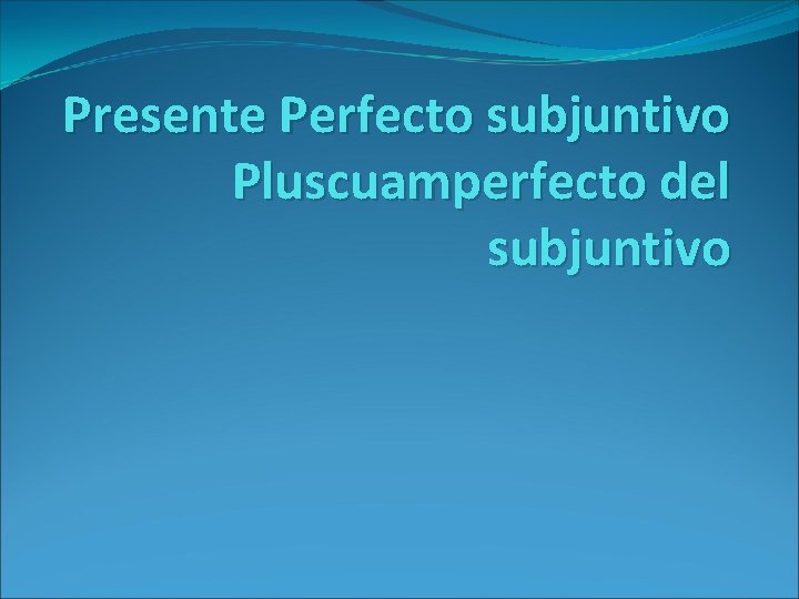 Presente Perfecto subjuntivo Pluscuamperfecto del subjuntivo 