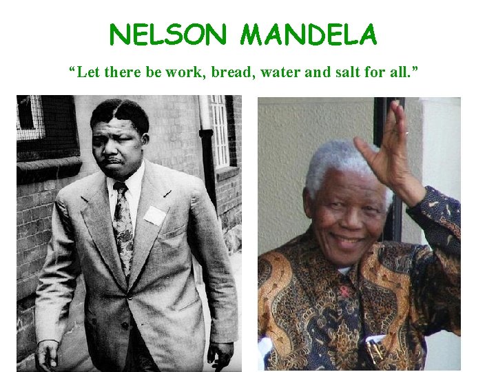 NELSON MANDELA “Let there be work, bread, water and salt for all. ” 