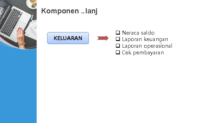 Komponen. . lanj KELUARAN q q Neraca saldo Laporan keuangan Laporan operasional Cek pembayaran